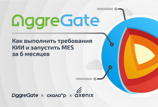 Совместный вебинар Axenix, Скала^р и AggreGate: Внедрение MES на объектах КИИ